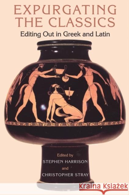 Expurgating the Classics: Editing Out in Latin and Greek Stray, Christopher 9781849668927