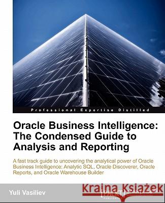 Oracle Business Intelligence: The Condensed Guide to Analysis and Reporting Vasiliev, Yuli 9781849681186