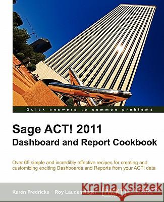 Sage ACT! 2011 Dashboard and Report Cookbook Karen Fredricks Roy Laudenslager 9781849681926