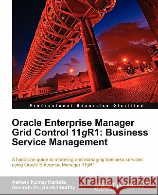 Oracle Enterprise Manager Grid Control 11g R1: Business Service Management Ashwin Kumar Karkala Govinda Raj Sambamurthy 9781849682169 Packt Publishing