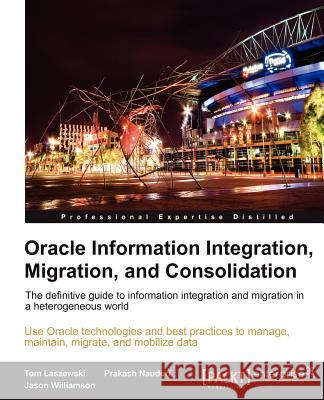 Oracle Information Integration, Migration, and Consolidation Williamson, Jason; Laszewski, Tom; Nauduri, Prakash 9781849682206