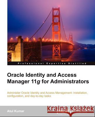 Oracle Identity and Access Manager 11g for Administrators Kumar, Atul 9781849682688