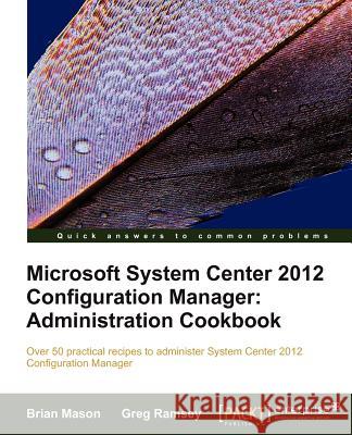 Microsoft System Center 2012 Configuration Manager: Administration Cookbook Brian Mason Greg Ramsey 9781849684941