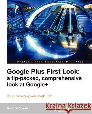 Google Plus First Look: A Tip-Packed, Comprehensive Look at Google+ Roberts, Ralph 9781849685344 PACKT PUBLISHING