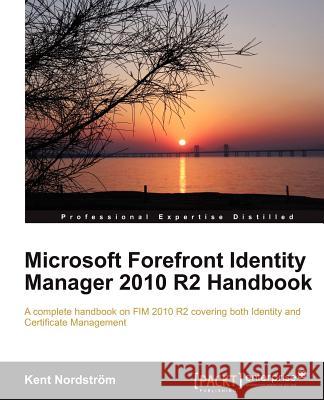 Microsoft Forefront Identity Manager 2010 R2 Handbook Kent Nordstrom 9781849685368