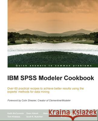 IBM SPSS Modeler Cookbook: If you've already had some experience with IBM SPSS Modeler this cookbook will help you delve deeper and exploit the i McCormick, Keith 9781849685467