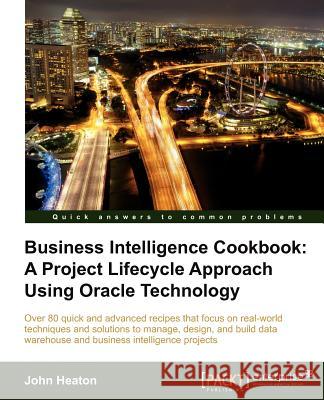 Business Intelligence: A Project Lifecycle Approach Using Oracle Technology Cookbook Heaton, John 9781849685481 0