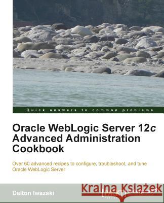 Oracle Weblogic Server 12c Advanced Administration Cookbook Iwazaki, Dalton 9781849686846 Packt Publishing