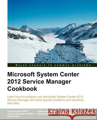 Microsoft System Center Service Manager 2012 Cookbook Erskine, Samuel 9781849686945 Packt Publishing