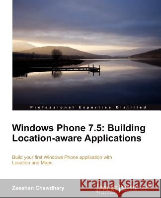 Windows Phone 7.5: Building Location Aware Applications Zeeshan Chawdhary 9781849687249