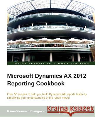 Microsoft Dynamics Ax 2012 Reporting Cookbook Elangovan, Kamalakannan 9781849687720