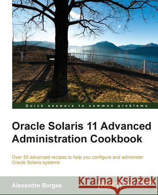 Oracle Solaris 11 Advanced Administration Cookbook Alexandre Borges   9781849688260 Packt Publishing