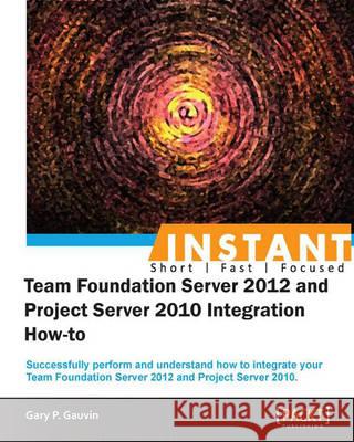 Instant Team Foundation Server 2012 and Project Server 2010 Integration How-to P. Gauvin, Gary 9781849688543 Packt Publishing