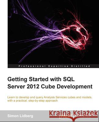 Getting Started with SQL Server 2012 Cube Development Simon Lidberg 9781849689502 Packt Publishing