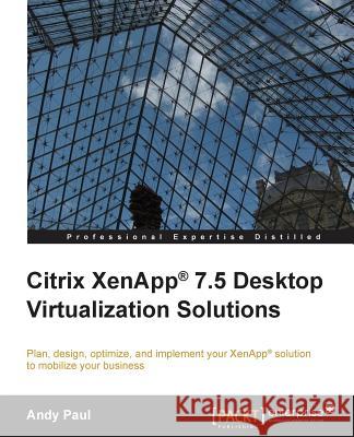 Citrix XenApp 7.5 Desktop Virtualization Solutions Paul, Andy 9781849689687 Packt Publishing
