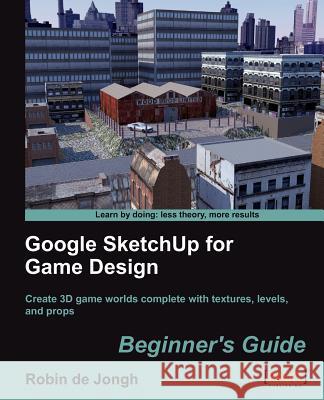 Google Sketchup for Game Design: Beginner's Guide De Jongh, Robin 9781849691345 PACKT PUBLISHING