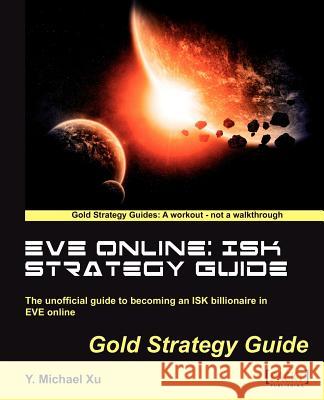 Eve Online: Isk Strategy Guide Xu, Y. Michael 9781849693745 0