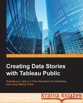 Creating Data Stories with Tableau Public Ashley Ohmann Matt Floyd 9781849694766