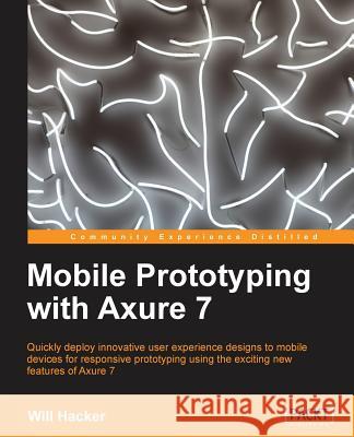 Mobile Prototyping with Axure 7 Will Hacker 9781849695145 Packt Publishing