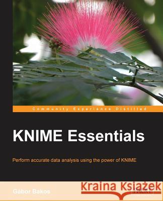 KNIME Essentials: Perform accurate data analysis using the power of KNIME Bakos, Gabor 9781849699211 Packt Publishing