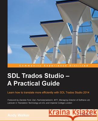 SDL Trados Studio - A Practical Guide: SDL Trados Studio can make a powerful difference to your translating efficiency. This guide makes it easier to Walker, Andy 9781849699631 Packt Publishing