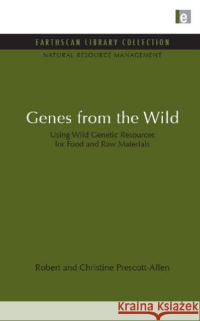Genes from the Wild : Using Wild Genetic Resources for Food and Raw Materials Robert Prescott-Allen Chrstine Prescott-Allen 9781849710121 Earthscan Publications