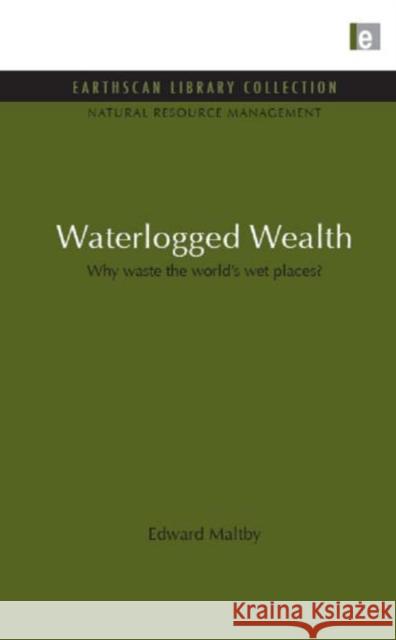 Waterlogged Wealth : Why waste the world's wet places? Edward Maltby 9781849710138 Earthscan Publications
