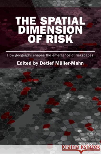The Spatial Dimension of Risk: How Geography Shapes the Emergence of Riskscapes Muller-Mahn, Detlef 9781849710855 Earthscan Publications