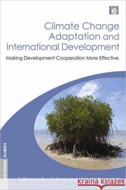 Climate Change Adaptation and International Development : Making Development Cooperation More Effective Ryo Fujikura Masato Kawanishi 9781849711524