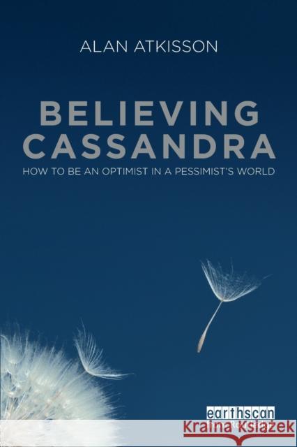 Believing Cassandra: How to be an Optimist in a Pessimist's World Atkisson, Alan 9781849711722 