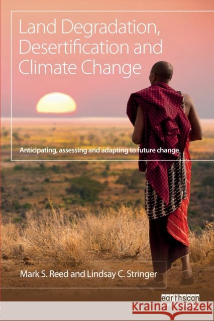 Land Degradation, Desertification and Climate Change: Anticipating, Assessing and Adapting to Future Change Lindsay C. Stringer Mark S. Reed 9781849712712