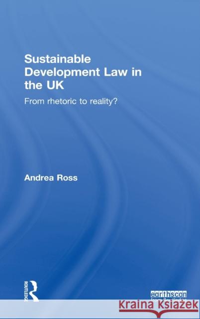 Sustainable Development Law in the UK: From Rhetoric to Reality? Ross, Andrea 9781849712873 Earthscan Publications