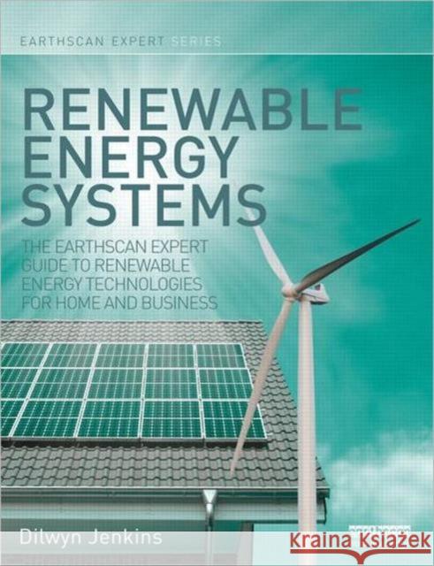Renewable Energy Systems: The Earthscan Expert Guide to Renewable Energy Technologies for Home and Business Jenkins, Dilwyn 9781849713696 0
