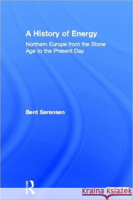 A History of Energy: Northern Europe from the Stone Age to the Present Day Sorensen, Bent 9781849713849