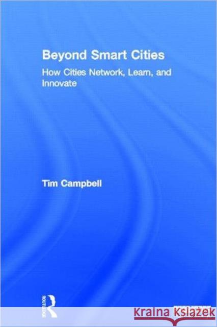Beyond Smart Cities: How Cities Network, Learn and Innovate Campbell, Tim 9781849714259 Earthscan Ltd
