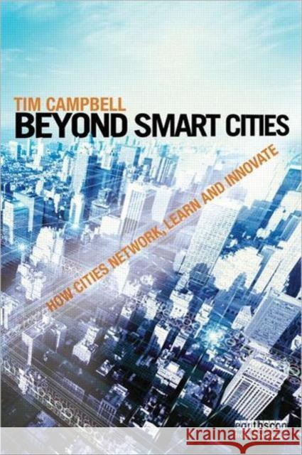 Beyond Smart Cities: How Cities Network, Learn and Innovate Campbell, Tim 9781849714266 0