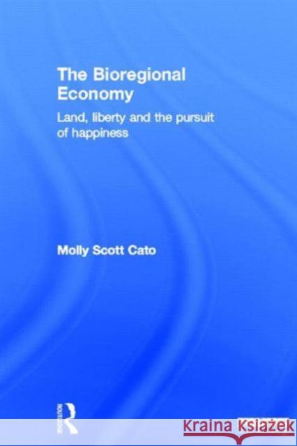 The Bioregional Economy: Land, Liberty and the Pursuit of Happiness Scott Cato, Molly 9781849714587