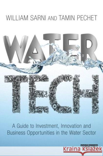 Water Tech: A Guide to Investment, Innovation and Business Opportunities in the Water Sector Sarni, William 9781849714730