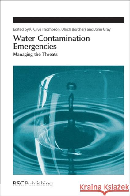 Water Contamination Emergencies: Managing the Threats K. Clive Thompson Ulrich Borchers John Gray 9781849734417