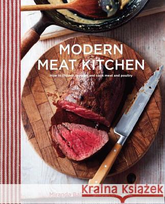 Modern Meat Kitchen: How to Choose, Prepare and Cook Meat and Poultry Miranda Ballard Steve Painter 9781849757263 Ryland Peters & Small