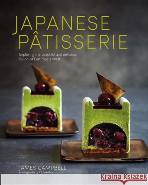 Japanese Patisserie: Exploring the Beautiful and Delicious Fusion of East Meets West James Campbell 9781849758109