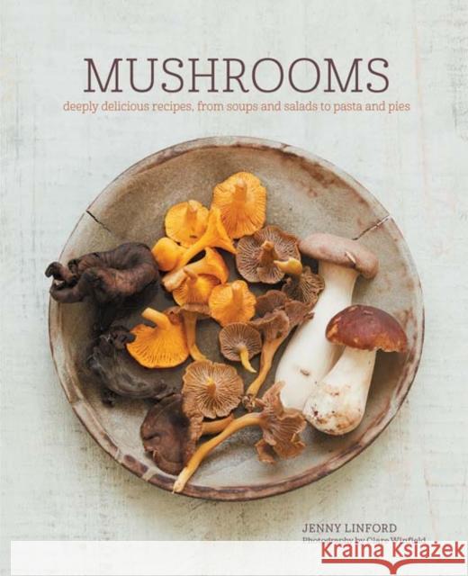 Mushrooms: Deeply Delicious Recipes, from Soups and Salads to Pasta and Pies Jenny Linford 9781849758802