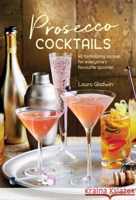 Prosecco Cocktails: 40 Tantalizing Recipes for Everyone's Favourite Sparkler Laura Gladwin 9781849758956 Ryland, Peters & Small Ltd