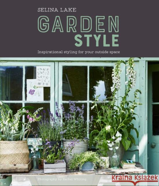 Selina Lake: Garden Style: Inspirational Styling for Your Outside Space Selina Lake 9781849759250 Ryland, Peters & Small Ltd