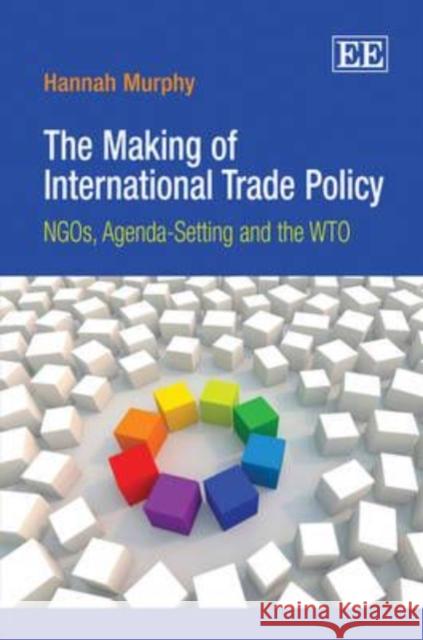 The Making of International Trade Policy: NGOs, Agenda-setting and the WTO Hannah Murphy   9781849800181