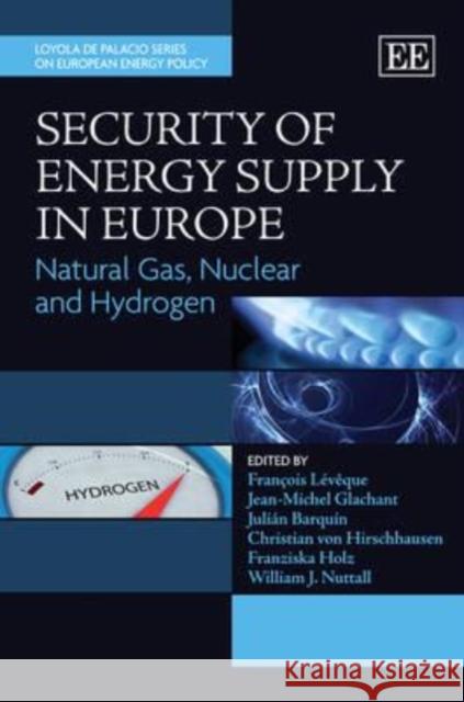 Security of Energy Supply in Europe: Natural Gas, Nuclear and Hydrogen Francois Leveque Jean-Michel Glachant Julian Barquin 9781849800327 Edward Elgar Publishing Ltd