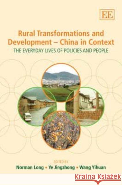 Rural Transformations and Development - China in Context: The Everyday Lives of Policies and People Norman Long Jingzhong Ye Yihuan Wang 9781849800938 Edward Elgar Publishing Ltd