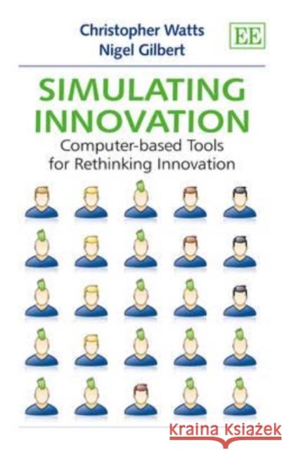 Simulating Innovation: Computer-based Tools for Rethinking Innovation Christopher Watts Nigel Gilbert  9781849801607 Edward Elgar Publishing Ltd