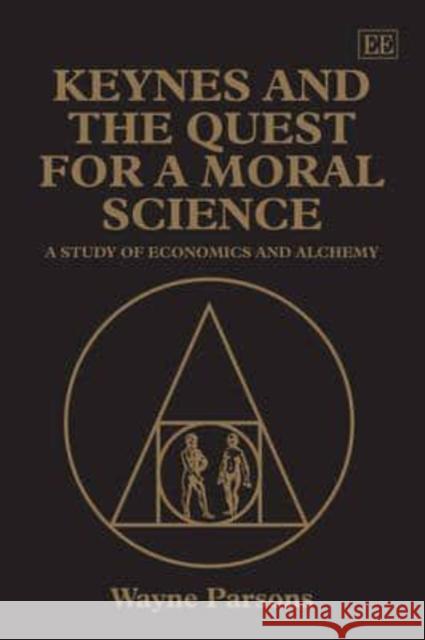Keynes and the Quest for a Moral Science: A Study of Economics and Alchemy Wayne Parsons 9781849802918
