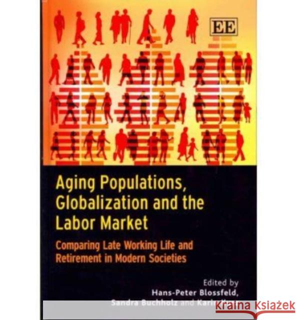 Aging Populations, Globalization and the Labor Market: Comparing Late Working Life and Retirement in Modern Societies Hans-Peter Blossfeld, Sandra Buchholz, Karin Kurz 9781849803724
